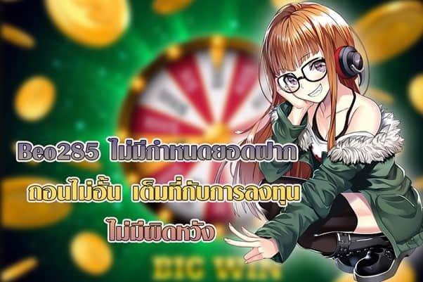 Beo285 ไม่มีกำหนดยอดฝาก-ถอนไม่อั้น เต็มที่กับการลงทุน ไม่มีผิดหวัง