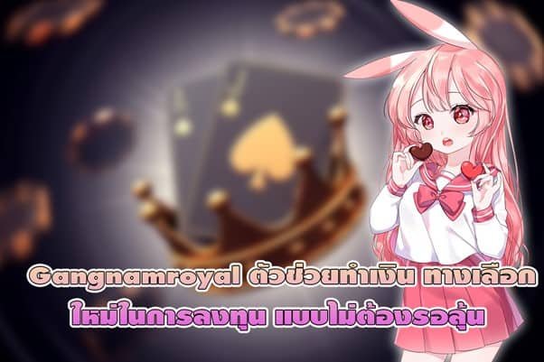 Gangnamroyal ตัวช่วยทำเงิน ทางเลือกใหม่ในการลงทุน แบบไม่ต้องรอลุ้น