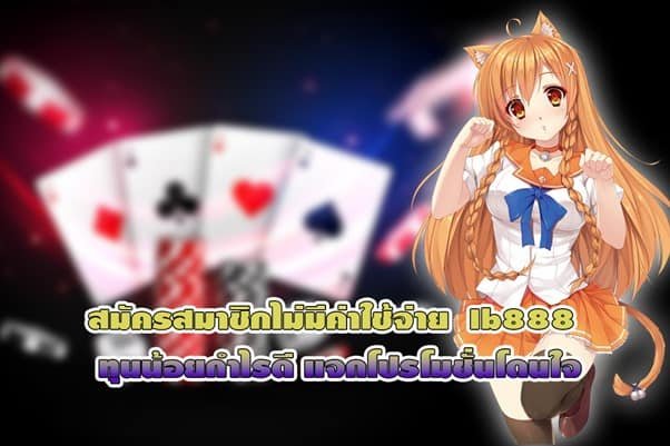 สมัครสมาชิกไม่มีค่าใช้จ่าย Ib888 ทุนน้อยกำไรดี แจกโปรโมชั่นโดนใจ