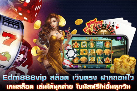 Edm888vip ฝากถอนไว เล่นได้ทุกค่าย โบนัสฟรีไม่อั้น